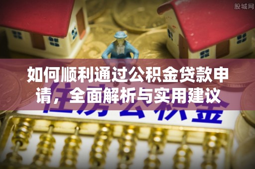 城市如何顺利通过公积金贷款申请，全面解析与实用建议