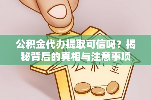 城市公积金代办提取可信吗？揭秘背后的真相与注意事项