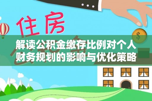 城市解读公积金缴存比例对个人财务规划的影响与优化策略