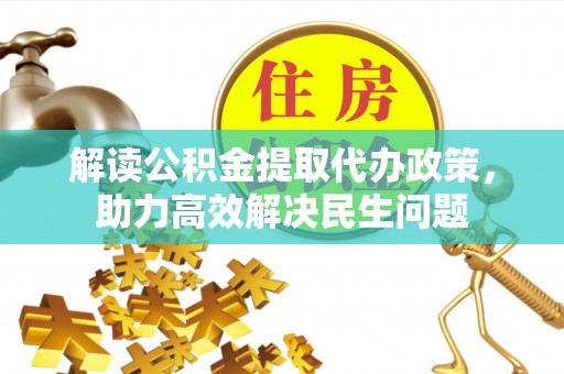 城市解读公积金提取代办政策，助力高效解决民生问题