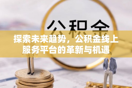 城市探索未来趋势，公积金线上服务平台的革新与机遇