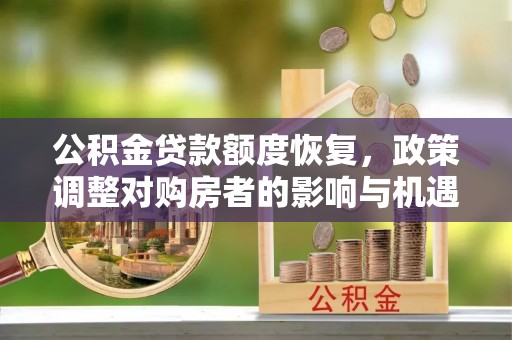 城市公积金贷款额度恢复，政策调整对购房者的影响与机遇