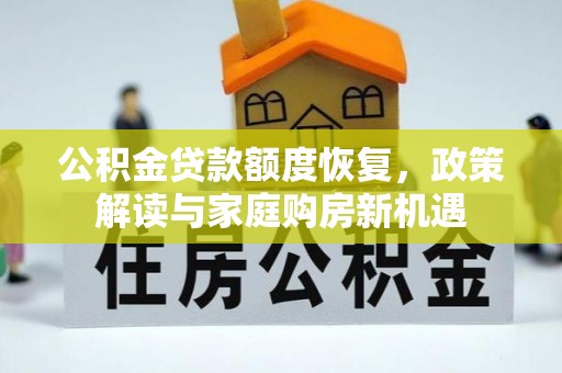 城市公积金贷款额度恢复，政策解读与家庭购房新机遇