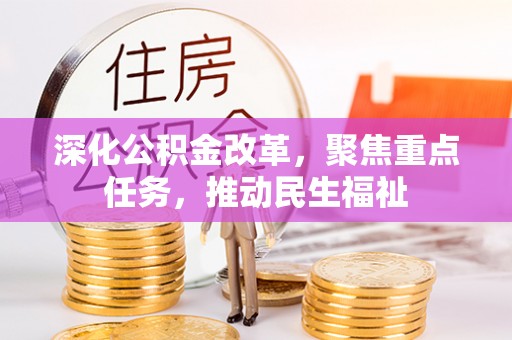 城市深化公积金改革，聚焦重点任务，推动民生福祉