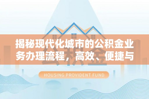 城市揭秘现代化城市的公积金业务办理流程，高效、便捷与未来趋势