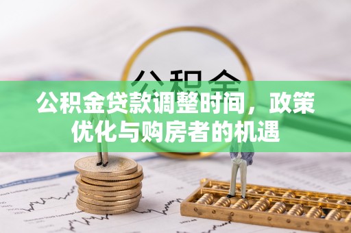 城市公积金贷款调整时间，政策优化与购房者的机遇