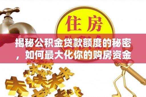 城市揭秘公积金贷款额度的秘密，如何最大化你的购房资金？