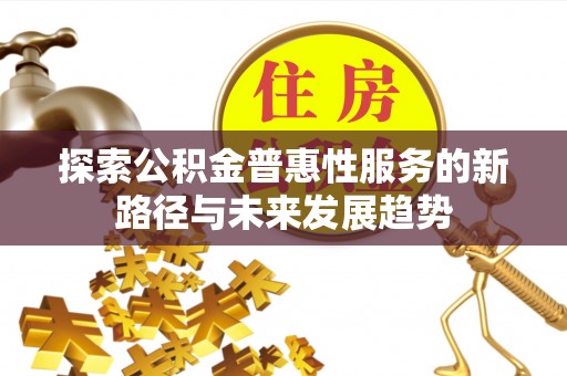 城市探索公积金普惠性服务的新路径与未来发展趋势