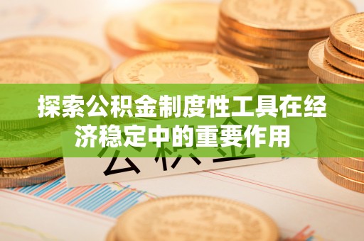 城市探索公积金制度性工具在经济稳定中的重要作用