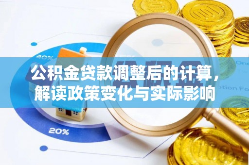 城市公积金贷款调整后的计算，解读政策变化与实际影响