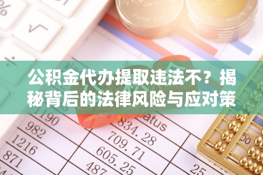城市公积金代办提取违法不？揭秘背后的法律风险与应对策略