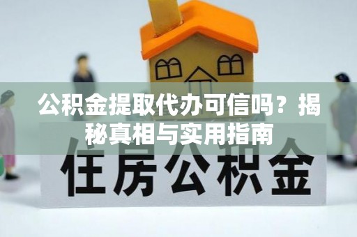 城市公积金提取代办可信吗？揭秘真相与实用指南