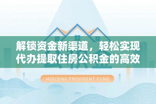 城市解锁资金新渠道，轻松实现代办提取住房公积金的高效攻略