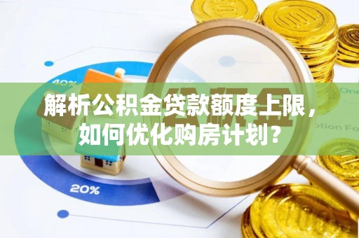 城市解析公积金贷款额度上限，如何优化购房计划？