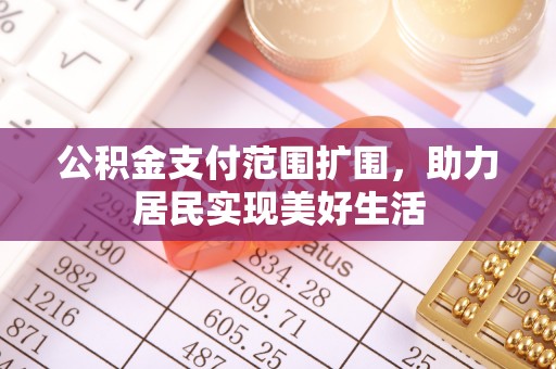 城市公积金支付范围扩围，助力居民实现美好生活