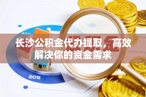 城市长沙公积金代办提取，高效解决你的资金需求