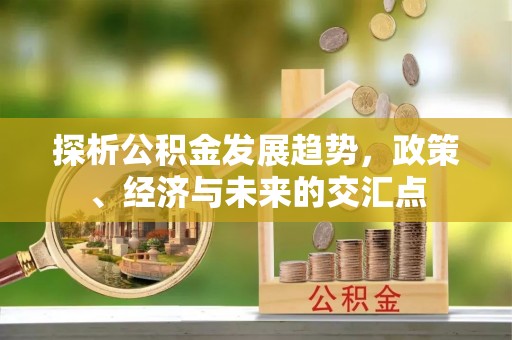 城市探析公积金发展趋势，政策、经济与未来的交汇点