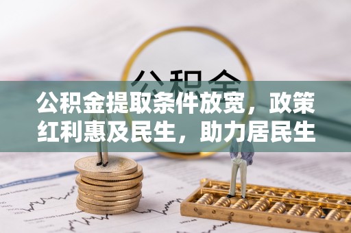 城市公积金提取条件放宽，政策红利惠及民生，助力居民生活质量提升
