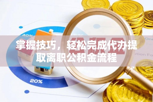 城市掌握技巧，轻松完成代办提取离职公积金流程