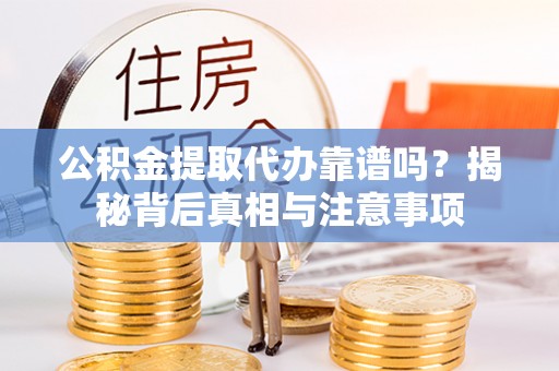 城市公积金提取代办靠谱吗？揭秘背后真相与注意事项