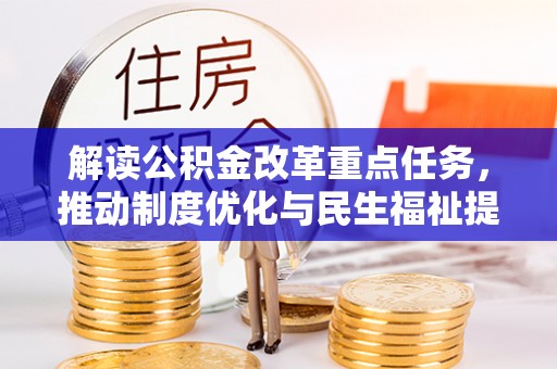 城市解读公积金改革重点任务，推动制度优化与民生福祉提升