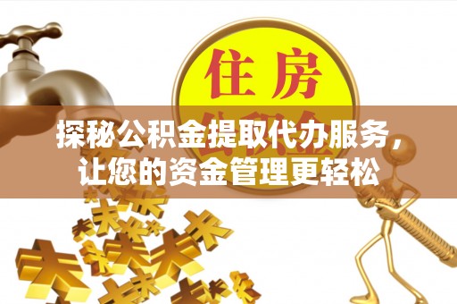 城市探秘公积金提取代办服务，让您的资金管理更轻松