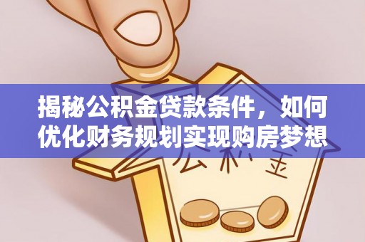 城市揭秘公积金贷款条件，如何优化财务规划实现购房梦想