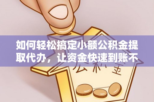 城市如何轻松搞定小额公积金提取代办，让资金快速到账不是梦