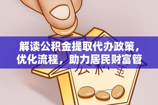 城市解读公积金提取代办政策，优化流程，助力居民财富管理