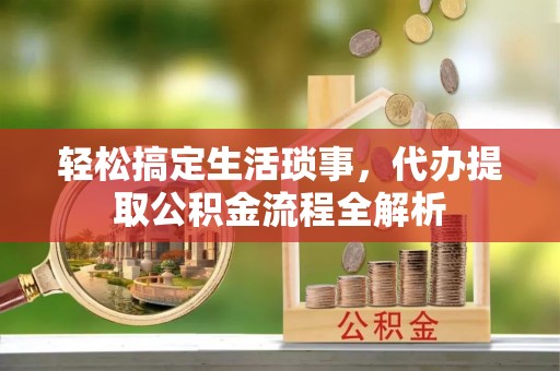 城市轻松搞定生活琐事，代办提取公积金流程全解析