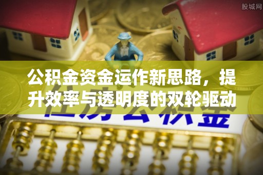 城市公积金资金运作新思路，提升效率与透明度的双轮驱动