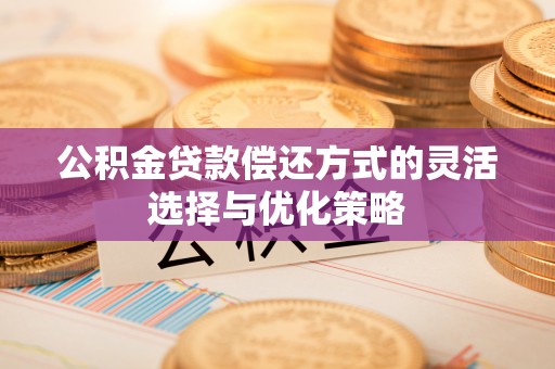 城市公积金贷款偿还方式的灵活选择与优化策略
