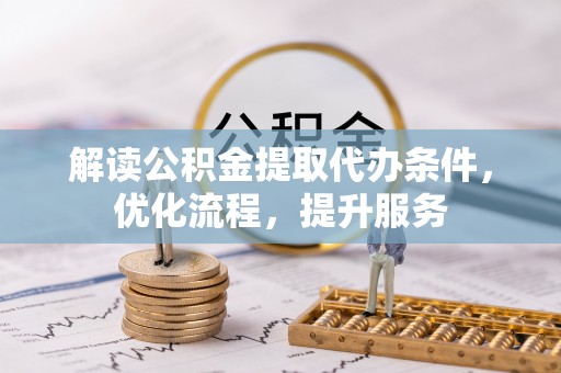 城市解读公积金提取代办条件，优化流程，提升服务