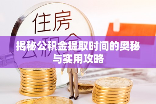 城市揭秘公积金提取时间的奥秘与实用攻略