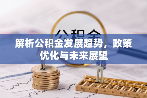 城市解析公积金发展趋势，政策优化与未来展望