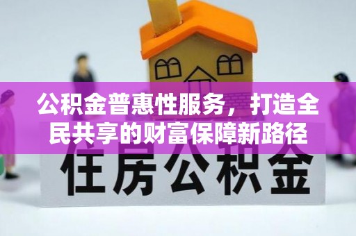 城市公积金普惠性服务，打造全民共享的财富保障新路径