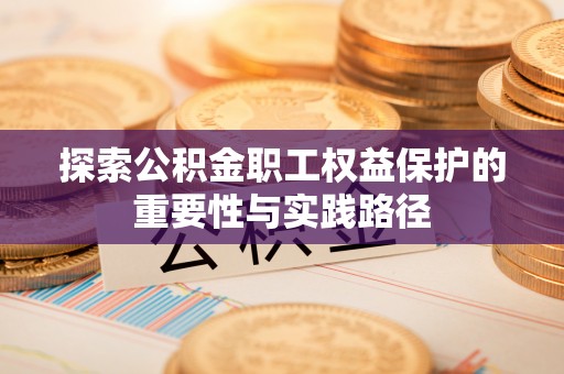 城市探索公积金职工权益保护的重要性与实践路径
