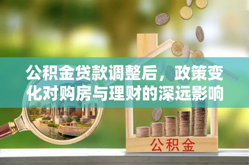 城市公积金贷款调整后，政策变化对购房与理财的深远影响