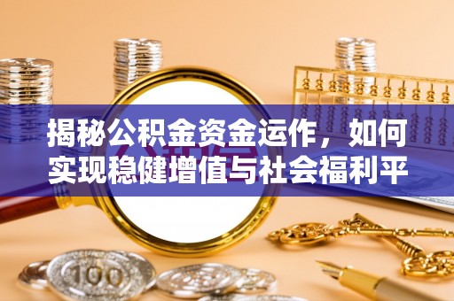 城市揭秘公积金资金运作，如何实现稳健增值与社会福利平衡