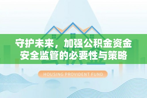 城市守护未来，加强公积金资金安全监管的必要性与策略