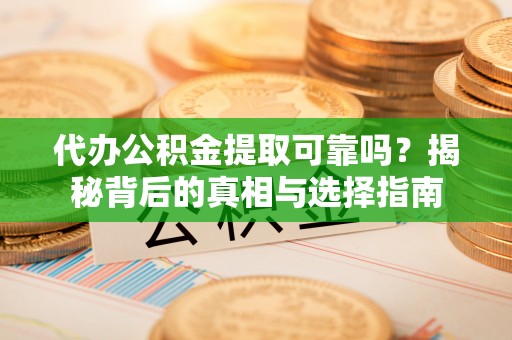 城市代办公积金提取可靠吗？揭秘背后的真相与选择指南