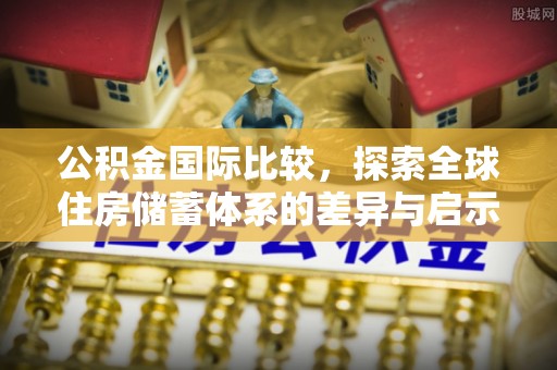 城市公积金国际比较，探索全球住房储蓄体系的差异与启示