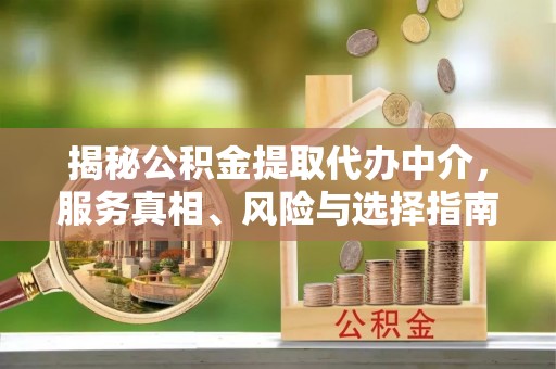 城市揭秘公积金提取代办中介，服务真相、风险与选择指南