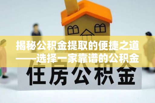 城市揭秘公积金提取的便捷之道——选择一家靠谱的公积金提取代办公司