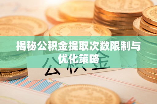 城市揭秘公积金提取次数限制与优化策略