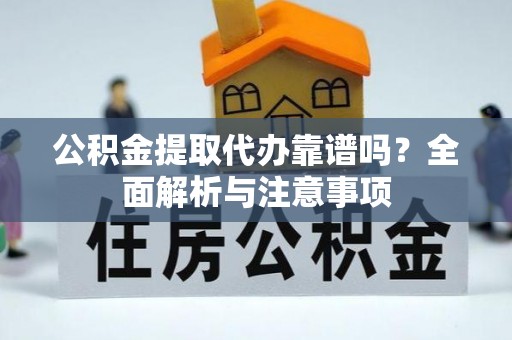 城市公积金提取代办靠谱吗？全面解析与注意事项