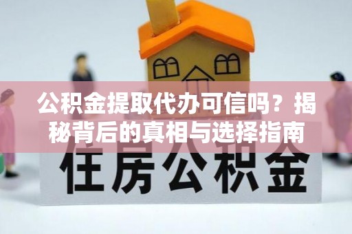 城市公积金提取代办可信吗？揭秘背后的真相与选择指南