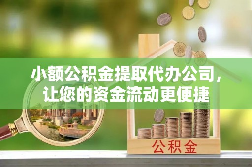 城市小额公积金提取代办公司，让您的资金流动更便捷