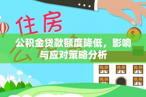 城市公积金贷款额度降低，影响与应对策略分析