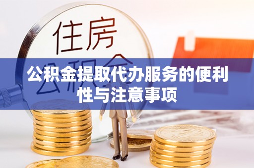 城市公积金提取代办服务的便利性与注意事项